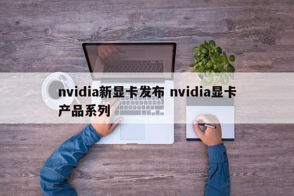 nvidia新显卡发布 nvidia显卡产品系列