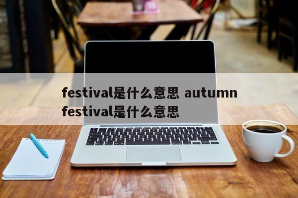 festival是什么意思 autumnfestival是什么意思