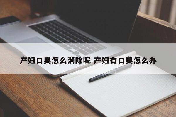 产妇口臭怎么消除呢 产妇有口臭怎么办