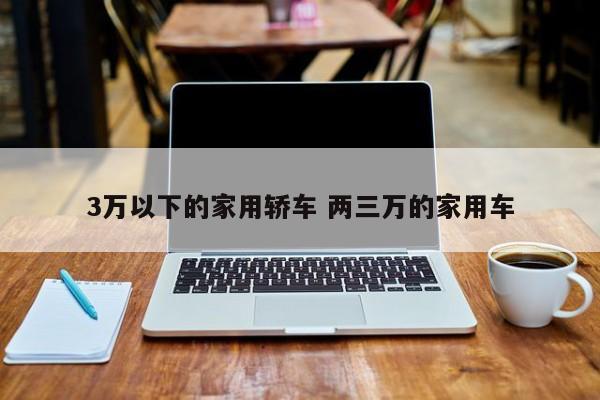 3万以下的家用轿车 两三万的家用车