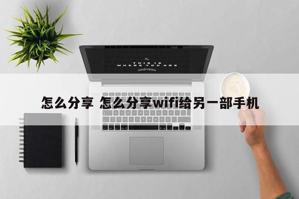 怎么分享 怎么分享wifi给另一部手机