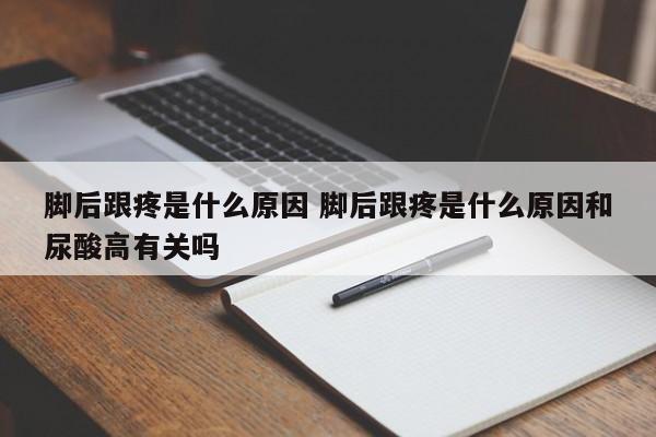 脚后跟疼是什么原因 脚后跟疼是什么原因和尿酸高有关吗