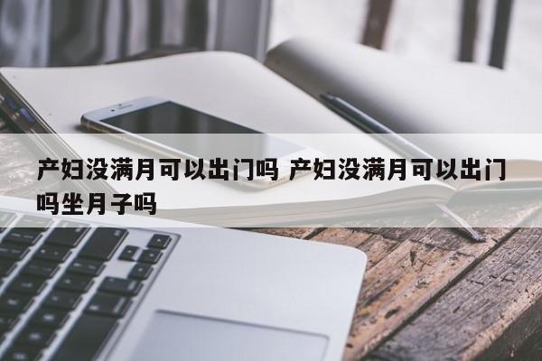 产妇没满月可以出门吗 产妇没满月可以出门吗坐月子吗