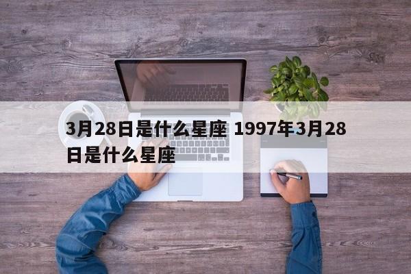 3月28日是什么星座 1997年3月28日是什么星座