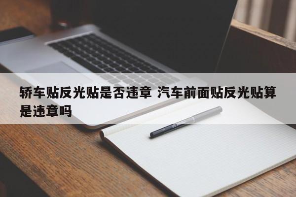 轿车贴反光贴是否违章 汽车前面贴反光贴算是违章吗