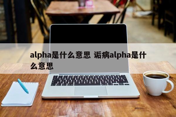 alpha是什么意思 诟病alpha是什么意思