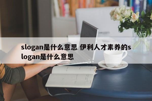 slogan是什么意思 伊利人才素养的slogan是什么意思