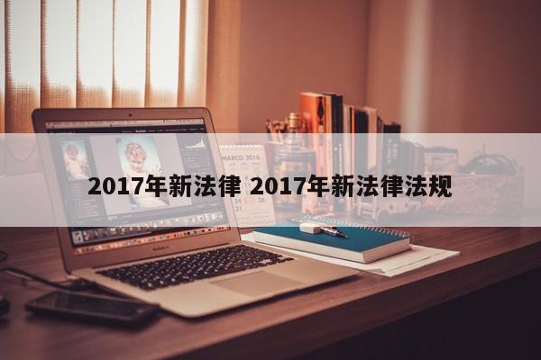 2017年新法律 2017年新法律法规