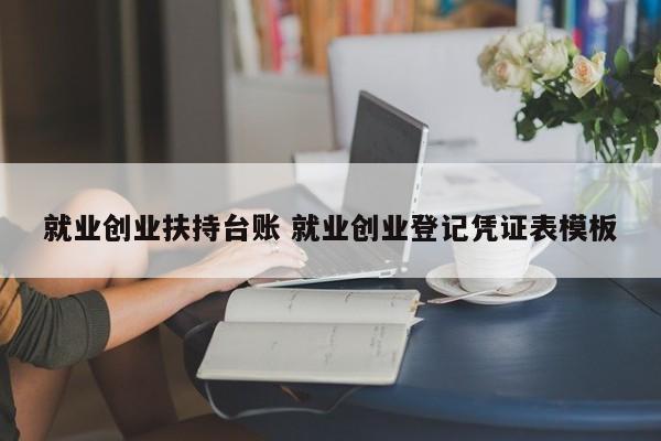 就业创业扶持台账 就业创业登记凭证表模板