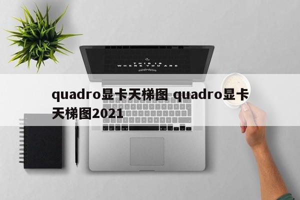 quadro显卡天梯图 quadro显卡天梯图2021