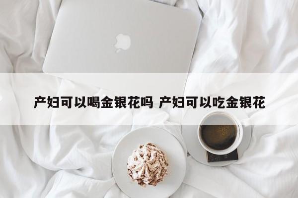 产妇可以喝金银花吗 产妇可以吃金银花