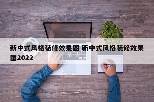 新中式风格装修效果图 新中式风格装修效果图2022