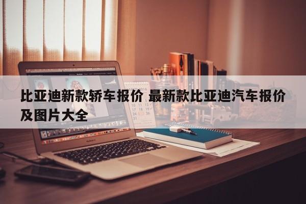 比亚迪新款轿车报价 最新款比亚迪汽车报价及图片大全