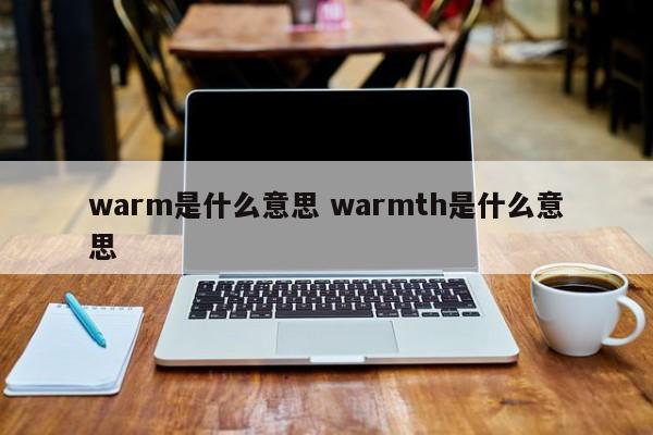 warm是什么意思 warmth是什么意思