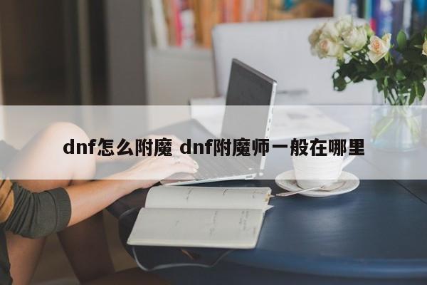 dnf怎么附魔 dnf附魔师一般在哪里