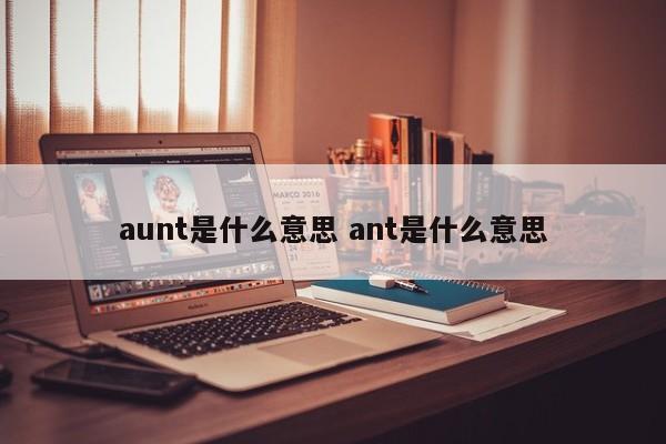 aunt是什么意思 ant是什么意思