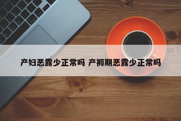 产妇恶露少正常吗 产褥期恶露少正常吗