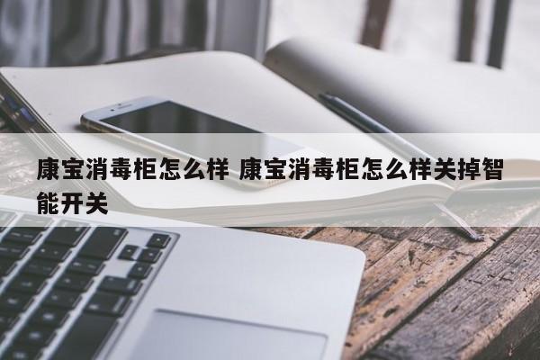 康宝消毒柜怎么样 康宝消毒柜怎么样关掉智能开关