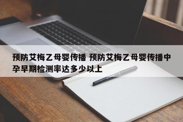 预防艾梅乙母婴传播 预防艾梅乙母婴传播中孕早期检测率达多少以上