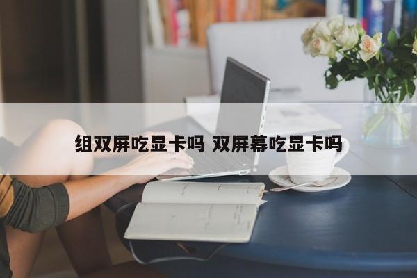 组双屏吃显卡吗 双屏幕吃显卡吗