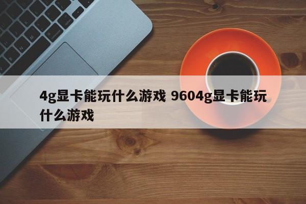 4g显卡能玩什么游戏 9604g显卡能玩什么游戏