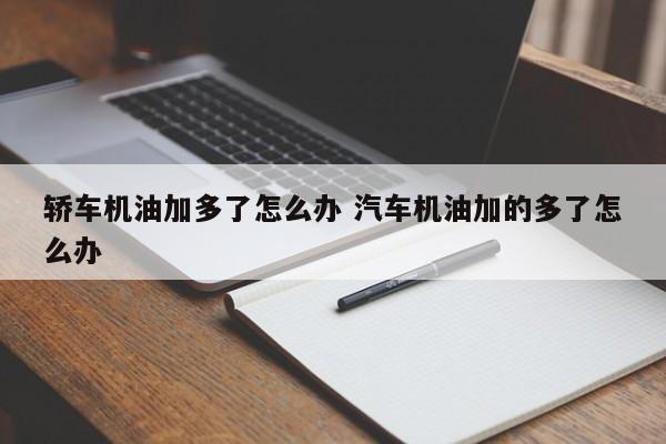 轿车机油加多了怎么办 汽车机油加的多了怎么办