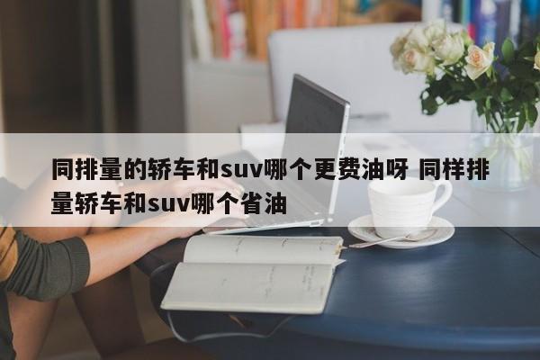 同排量的轿车和suv哪个更费油呀 同样排量轿车和suv哪个省油