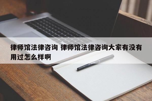 律师馆法律咨询 律师馆法律咨询大家有没有用过怎么样啊