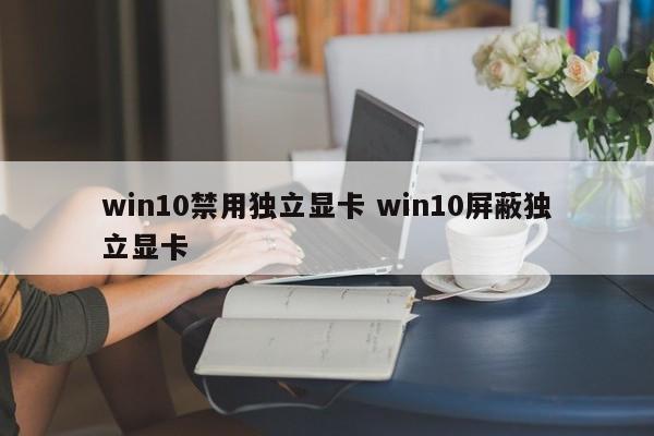 win10禁用独立显卡 win10屏蔽独立显卡