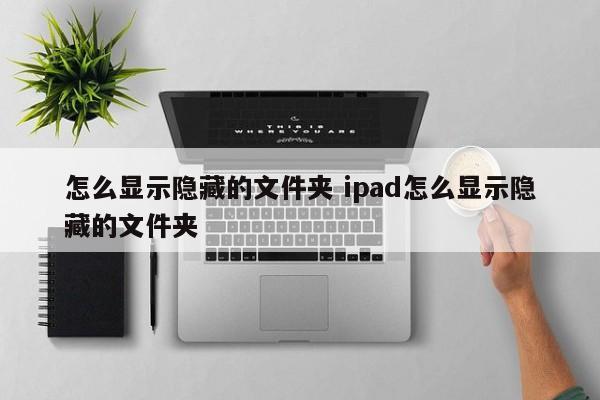 怎么显示隐藏的文件夹 ipad怎么显示隐藏的文件夹