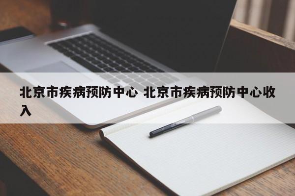 北京市疾病预防中心 北京市疾病预防中心收入