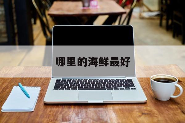 哪里的海鲜最好(河北哪里的海鲜最好)