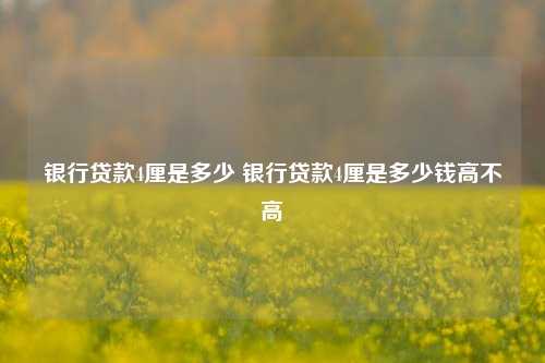 银行贷款4厘是多少 银行贷款4厘是多少钱高不高