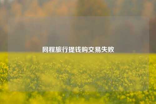 同程旅行提钱购交易失败
