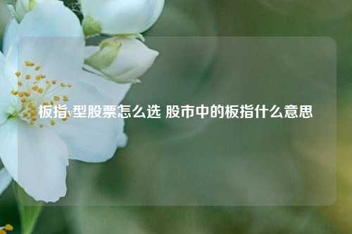 板指v型股票怎么选 股市中的板指什么意思