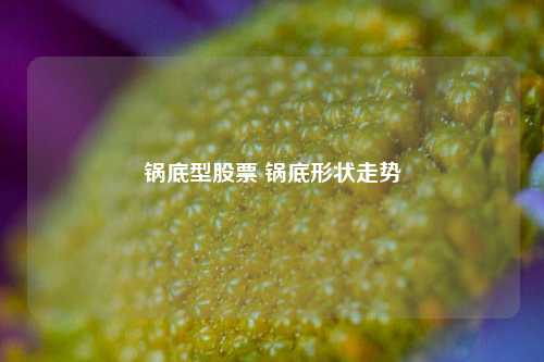 锅底型股票 锅底形状走势