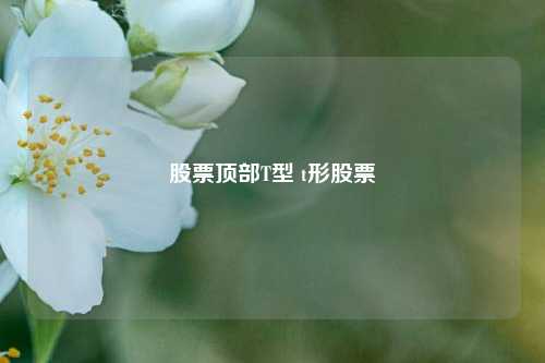 股票顶部T型 t形股票