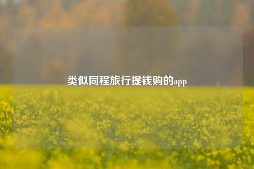 类似同程旅行提钱购的app